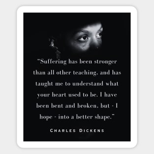 Charles Dickens quote: Suffering has been stronger than all other teaching, and has taught me to understand what your heart used to be. Sticker